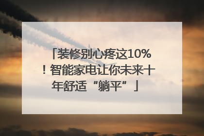 装修别心疼这10%！智能家电让你未来十年舒适“躺平”