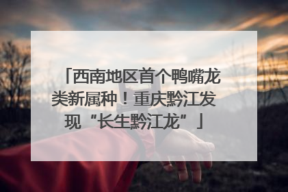 西南地区首个鸭嘴龙类新属种！重庆黔江发现“长生黔江龙”