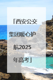 西安公交集团暖心护航2025年高考