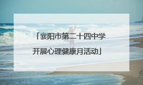 襄阳市第二十四中学开展心理健康月活动
