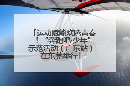 运动赋能欢腾青春！“奔跑吧·少年”示范活动（广东站）在东莞举行
