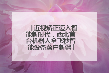 近视矫正迈入智能新时代，西北首台机器人全飞秒智能设备落户新疆
