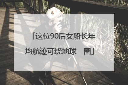 这位90后女船长年均航迹可绕地球一圈