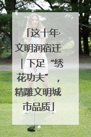这十年·文明润宿迁｜下足“绣花功夫”，精雕文明城市品质