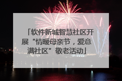 软件新城智慧社区开展“情暖母亲节，爱意满社区”敬老活动
