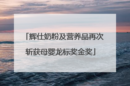 辉仕奶粉及营养品再次斩获母婴龙标奖金奖