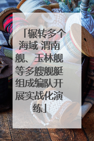 辗转多个海域 渭南舰、玉林舰等多艘舰艇组成编队开展实战化演练