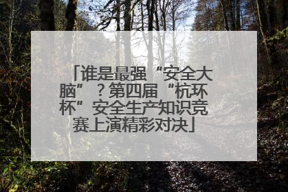 谁是最强“安全大脑”？第四届“杭环杯”安全生产知识竞赛上演精彩对决