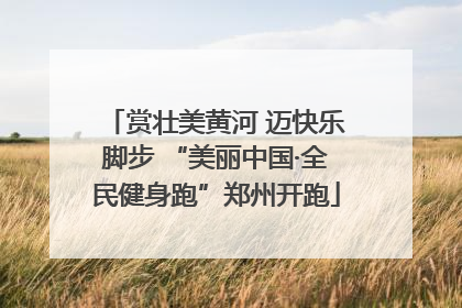 赏壮美黄河 迈快乐脚步 “美丽中国·全民健身跑”郑州开跑