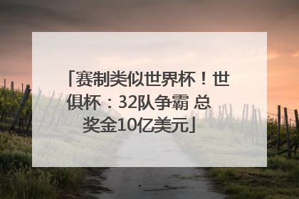 赛制类似世界杯！世俱杯：32队争霸 总奖金10亿美元