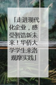 走进现代化企业，感受智造新未来！华侨大学学生来洛观摩实践
