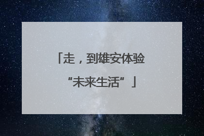 走，到雄安体验“未来生活”