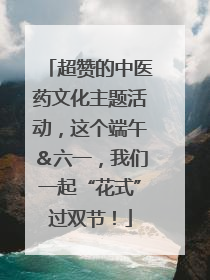 超赞的中医药文化主题活动，这个端午＆六一，我们一起“花式”过双节！