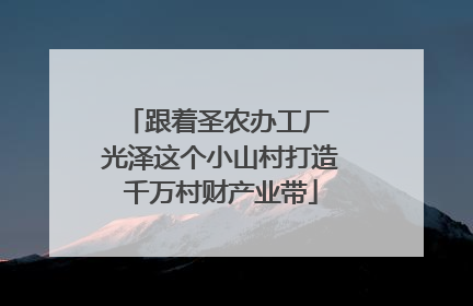 跟着圣农办工厂 光泽这个小山村打造千万村财产业带