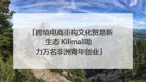 跨境电商重构文化贸易新生态 Kilimall助力万名非洲青年创业