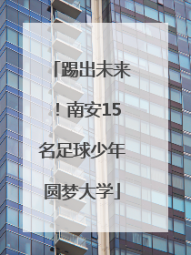 踢出未来！南安15名足球少年圆梦大学