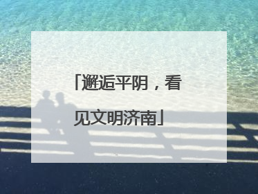 邂逅平阴，看见文明济南