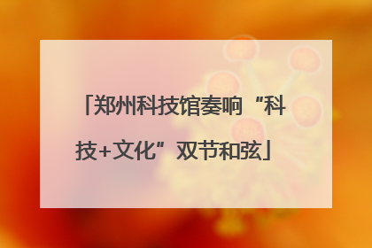 郑州科技馆奏响“科技+文化”双节和弦