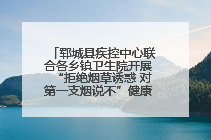郓城县疾控中心联合各乡镇卫生院开展“拒绝烟草诱惑 对第一支烟说不”健康教育宣传活动