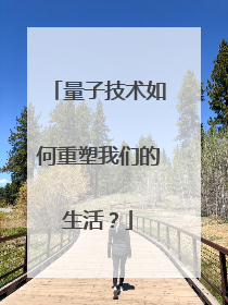 量子技术如何重塑我们的生活？