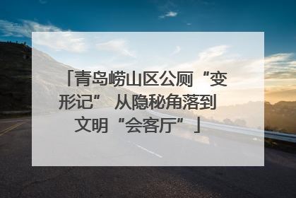 青岛崂山区公厕“变形记” 从隐秘角落到文明“会客厅”