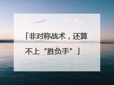 非对称战术，还算不上“胜负手”