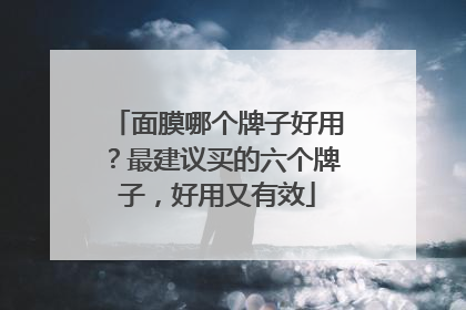 面膜哪个牌子好用？最建议买的六个牌子，好用又有效