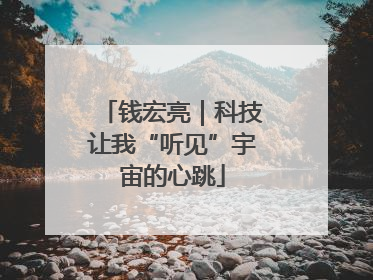 钱宏亮｜科技让我“听见”宇宙的心跳