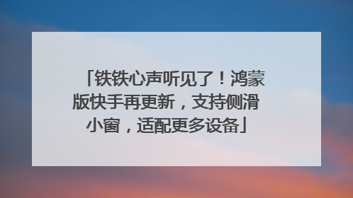 铁铁心声听见了！鸿蒙版快手再更新，支持侧滑小窗，适配更多设备