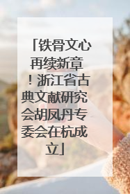 铁骨文心 再续新章！浙江省古典文献研究会胡凤丹专委会在杭成立