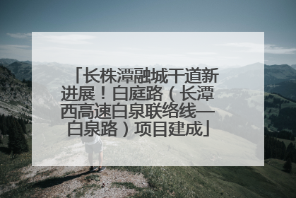长株潭融城干道新进展！白庭路（长潭西高速白泉联络线—白泉路）项目建成