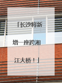 长沙将新增一座跨湘江大桥！