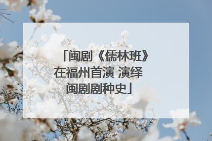 闽剧《儒林班》在福州首演 演绎闽剧剧种史