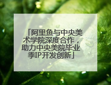 阿里鱼与中央美术学院深度合作，助力中央美院毕业季IP开发创新