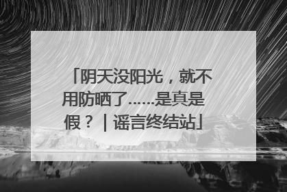 阴天没阳光，就不用防晒了……是真是假？｜谣言终结站