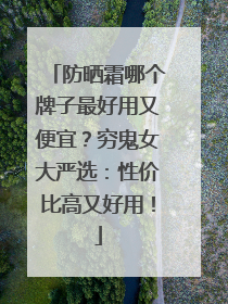 防晒霜哪个牌子最好用又便宜？穷鬼女大严选：性价比高又好用！