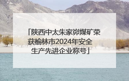 陕西中太朱家峁煤矿荣获榆林市2024年安全生产先进企业称号