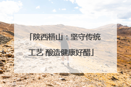 陕西横山：坚守传统工艺 酿造健康好醋