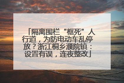 隔离围栏“框死”人行道，为防电动车乱停放？浙江桐乡濮院镇：设置有误，连夜整改