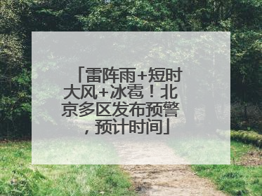 雷阵雨+短时大风+冰雹！北京多区发布预警，预计时间