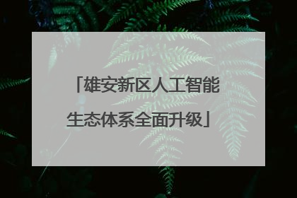 雄安新区人工智能生态体系全面升级