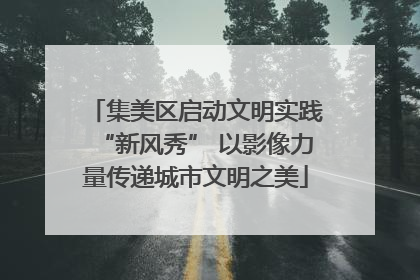 集美区启动文明实践“新风秀” 以影像力量传递城市文明之美