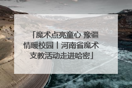 魔术点亮童心 豫疆情暖校园丨河南省魔术支教活动走进哈密