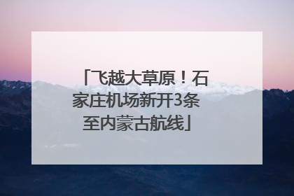 飞越大草原！石家庄机场新开3条至内蒙古航线