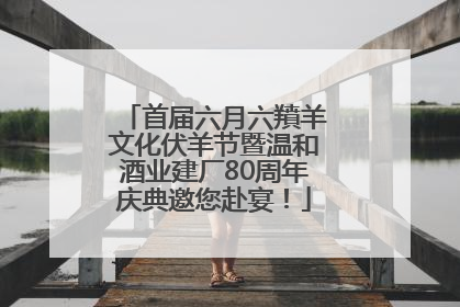 首届六月六羵羊文化伏羊节暨温和酒业建厂80周年庆典邀您赴宴！