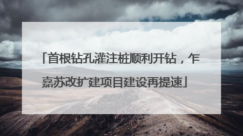 首根钻孔灌注桩顺利开钻，乍嘉苏改扩建项目建设再提速