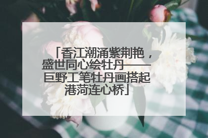 香江潮涌紫荆艳，盛世同心绘牡丹——巨野工笔牡丹画搭起港菏连心桥