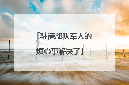 驻港部队军人的烦心事解决了