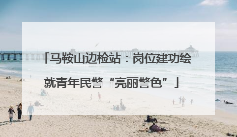 马鞍山边检站：岗位建功绘就青年民警“亮丽警色”