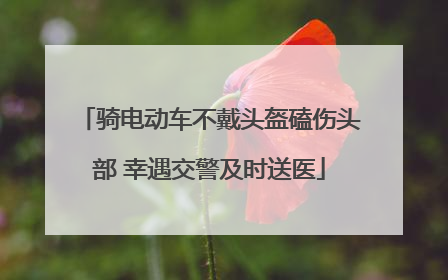 骑电动车不戴头盔磕伤头部 幸遇交警及时送医